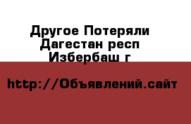 Другое Потеряли. Дагестан респ.,Избербаш г.